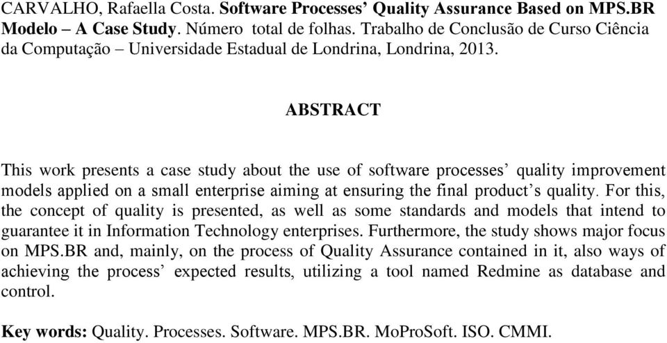 ABSTRACT This work presents a case study about the use of software processes quality improvement models applied on a small enterprise aiming at ensuring the final product s quality.