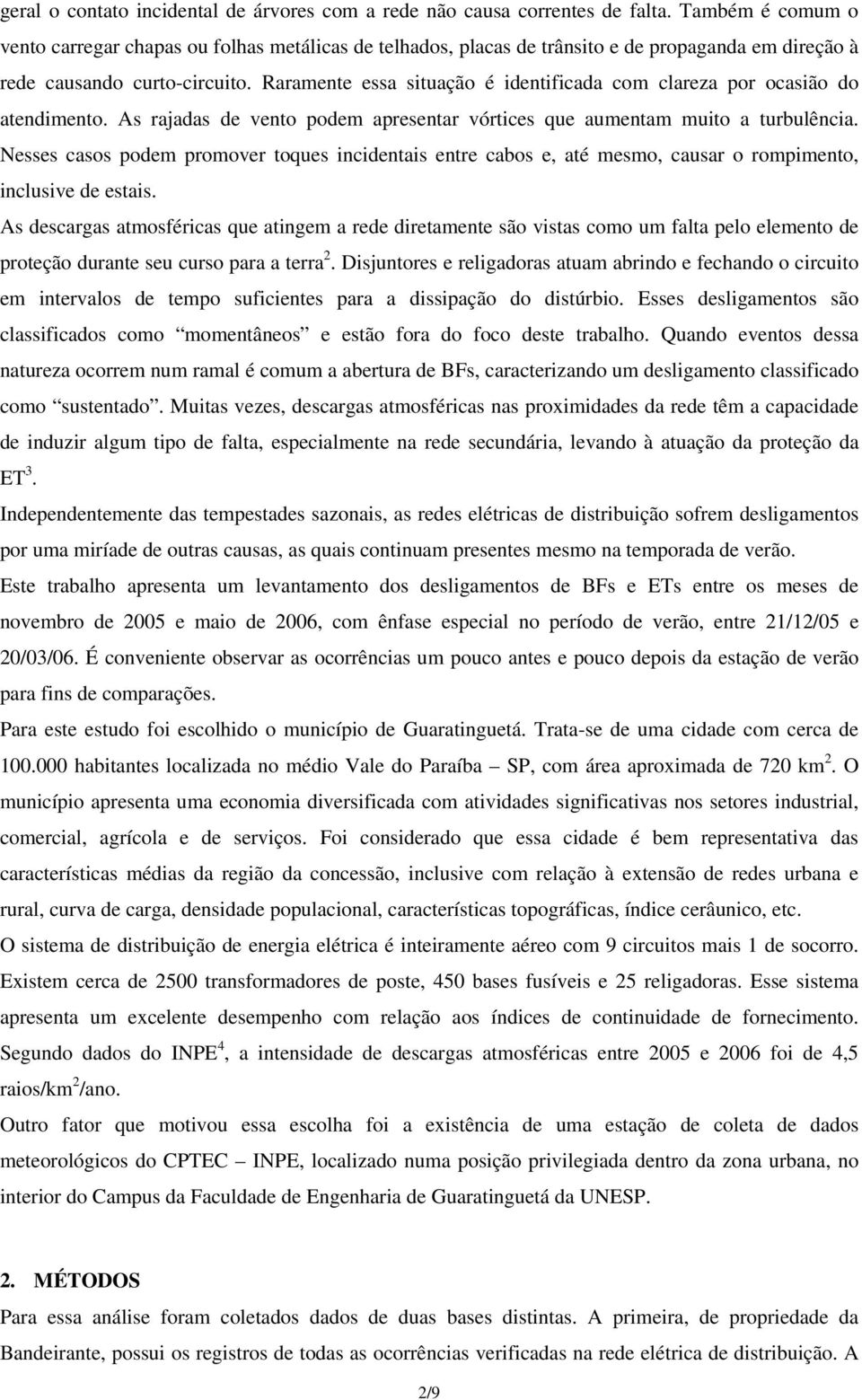 Raramente essa situação é identificada com clareza por ocasião do atendimento. As rajadas de vento podem apresentar vórtices que aumentam muito a turbulência.