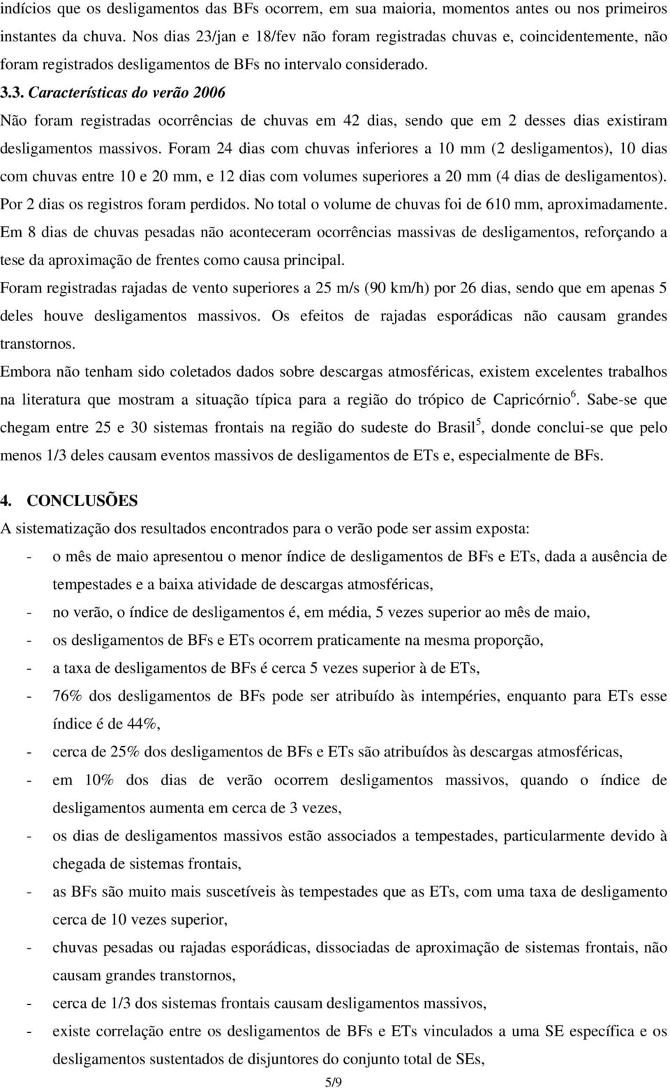 Foram 24 dias com chuvas inferiores a 10 mm (2 desligamentos), 10 dias com chuvas entre 10 e 20 mm, e 12 dias com volumes superiores a 20 mm (4 dias de desligamentos).