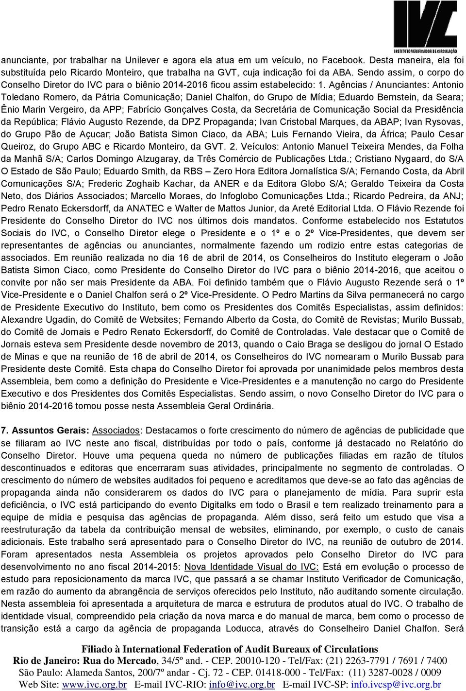 Agências / Anunciantes: Antonio Toledano Romero, da Pátria Comunicação; Daniel Chalfon, do Grupo de Mídia; Eduardo Bernstein, da Seara; Ênio Marin Vergeiro, da APP; Fabrício Gonçalves Costa, da