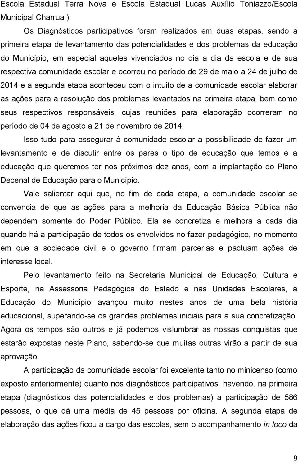 dia a dia da escola e de sua respectiva comunidade escolar e ocorreu no período de 29 de maio a 24 de julho de 2014 e a segunda etapa aconteceu com o intuito de a comunidade escolar elaborar as ações