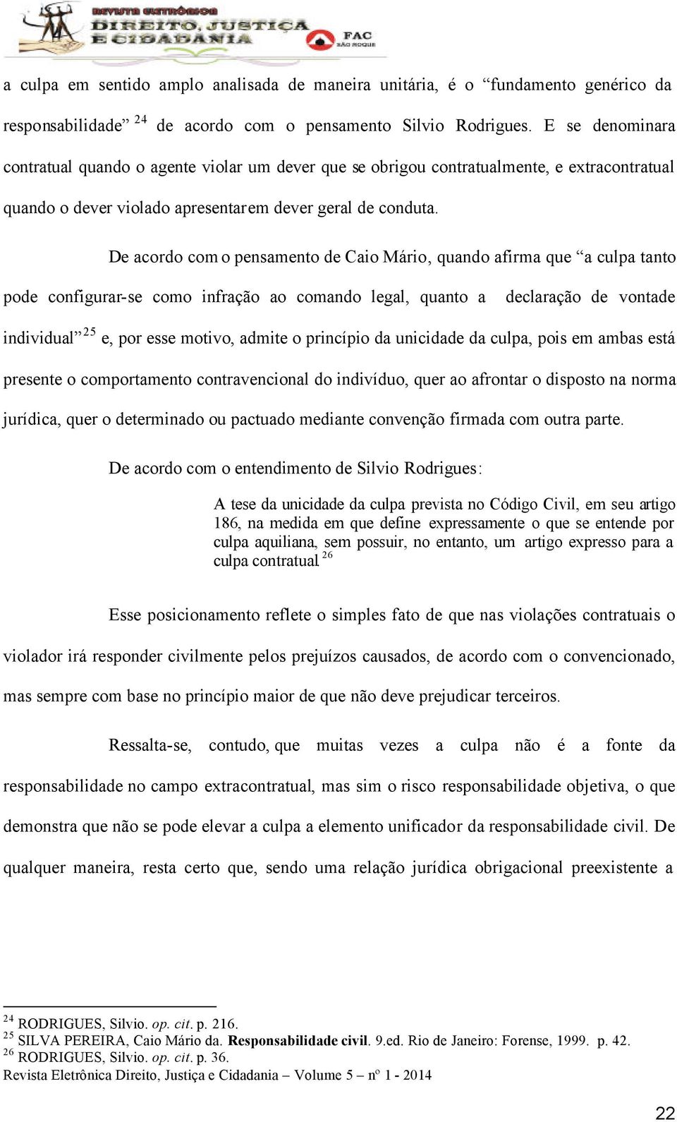 De acordo com o pensamento de Caio Mário, quando afirma que a culpa tanto pode configurar-se como infração ao comando legal, quanto a declaração de vontade individual 25 e, por esse motivo, admite o