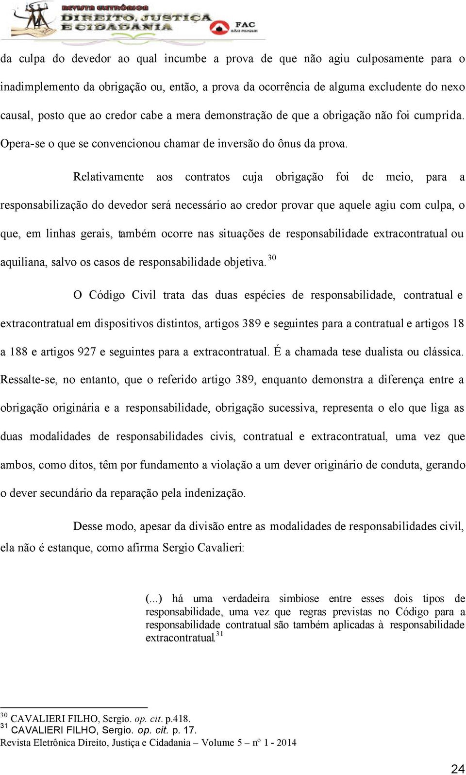 Relativamente aos contratos cuja obrigação foi de meio, para a responsabilização do devedor será necessário ao credor provar que aquele agiu com culpa, o que, em linhas gerais, também ocorre nas