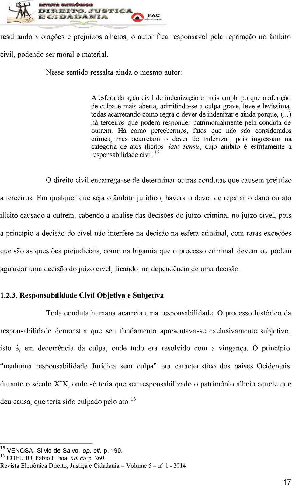 acarretando como regra o dever de indenizar e ainda porque, (...) há terceiros que podem responder patrimonialmente pela conduta de outrem.