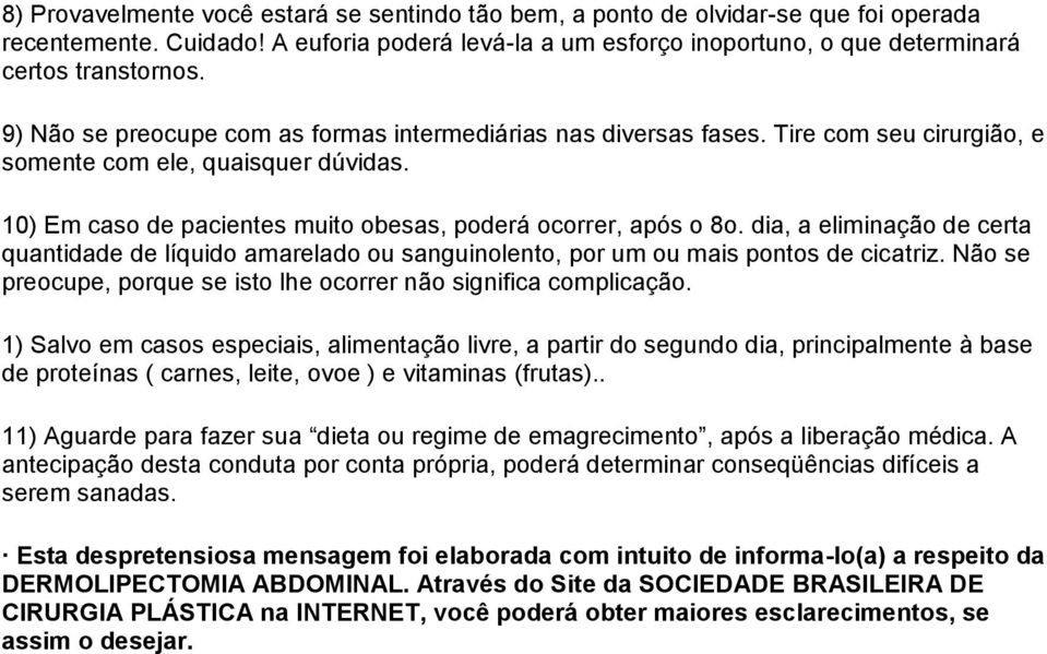 dia, a eliminação de certa quantidade de líquido amarelado ou sanguinolento, por um ou mais pontos de cicatriz. Não se preocupe, porque se isto lhe ocorrer não significa complicação.