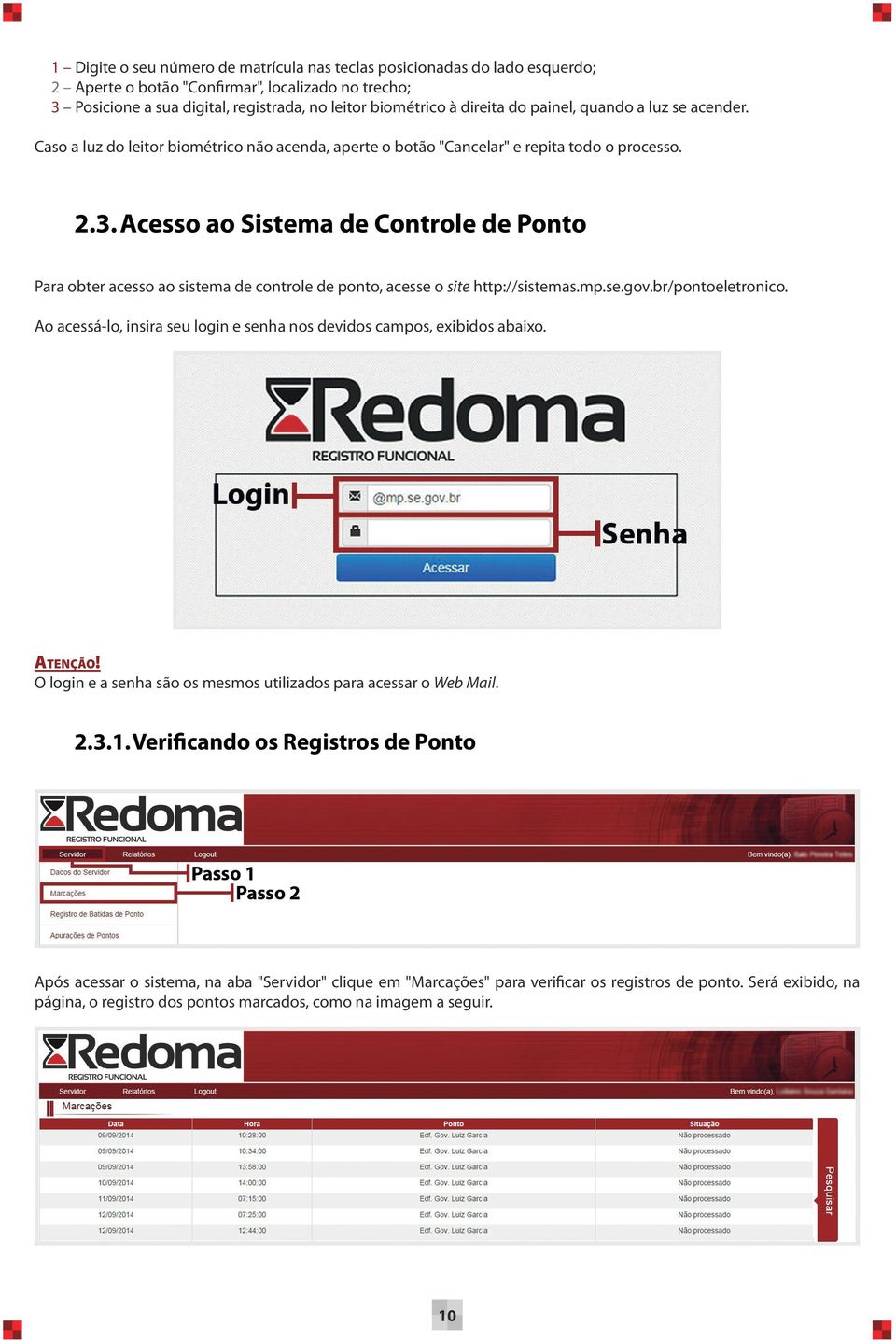 Acesso ao Sistema de Controle de Ponto Para obter acesso ao sistema de controle de ponto, acesse o site http://sistemas.mp.se.gov.br/pontoeletronico.