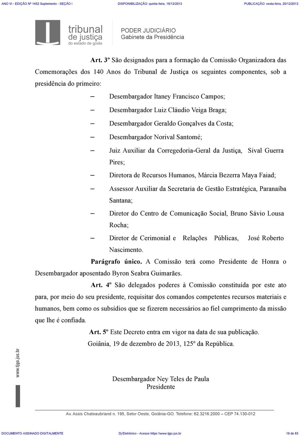 Campos; Desembargador Luiz Cláudio Veiga Braga; Desembargador Geraldo Gonçalves da Costa; Desembargador Norival Santomé; Juiz Auxiliar da Corregedoria-Geral da Justiça, Sival Guerra Pires; Diretora