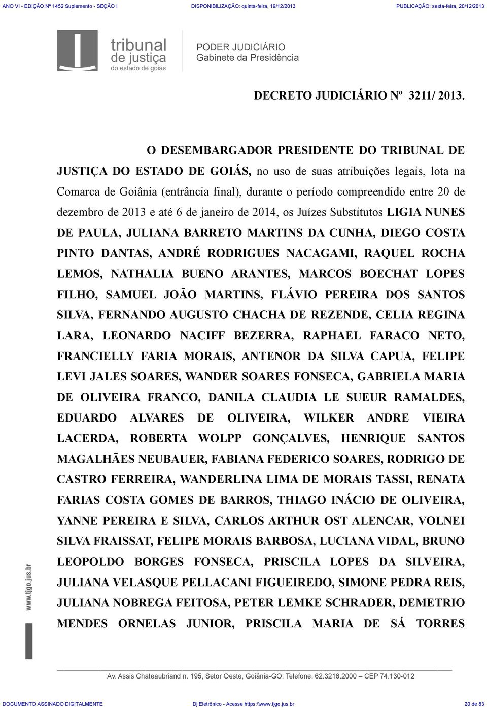 dezembro de 2013 e até 6 de janeiro de 2014, os Juízes Substitutos LIGIA NUNES DE PAULA, JULIANA BARRETO MARTINS DA CUNHA, DIEGO COSTA PINTO DANTAS, ANDRÉ RODRIGUES NACAGAMI, RAQUEL ROCHA LEMOS,