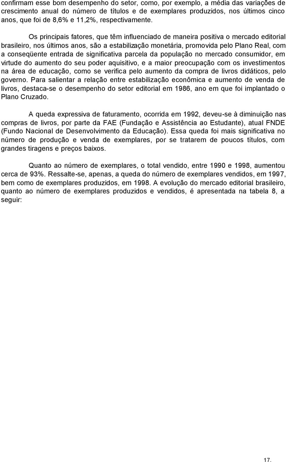 Os principais fatores, que têm influenciado de maneira positiva o mercado editorial brasileiro, nos últimos anos, são a estabilização monetária, promovida pelo Plano Real, com a conseqüente entrada