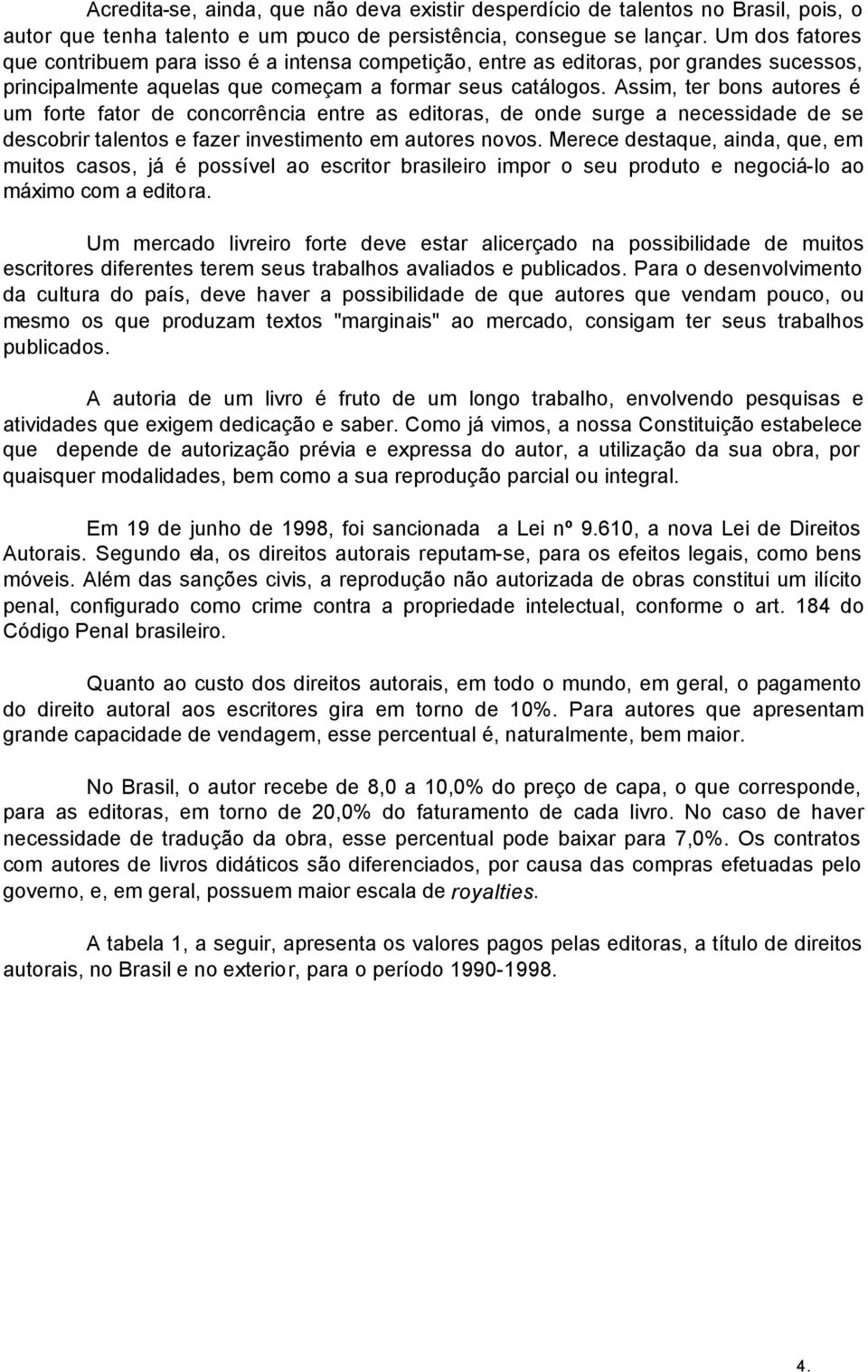 Assim, ter bons autores é um forte fator de concorrência entre as editoras, de onde surge a necessidade de se descobrir talentos e fazer investimento em autores novos.