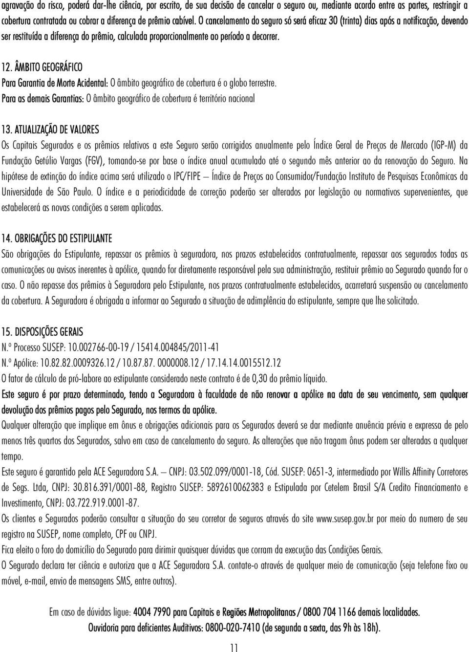 ÂMBITO GEOGRÁFICO Para Garantia de Morte Acidental: O âmbito geográfico de cobertura é o globo terrestre. Para as demais Garantias: O âmbito geográfico de cobertura é território nacional 13.