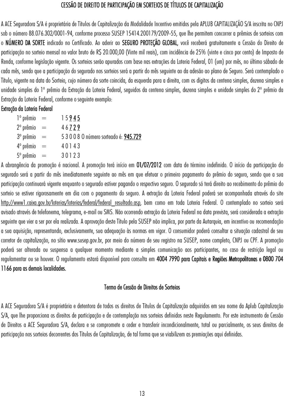 Ao aderir ao SEGURO PROTEÇÃO GLOBAL, você receberá gratuitamente a Cessão do Direito de participação no sorteio mensal no valor bruto de R$ 20.