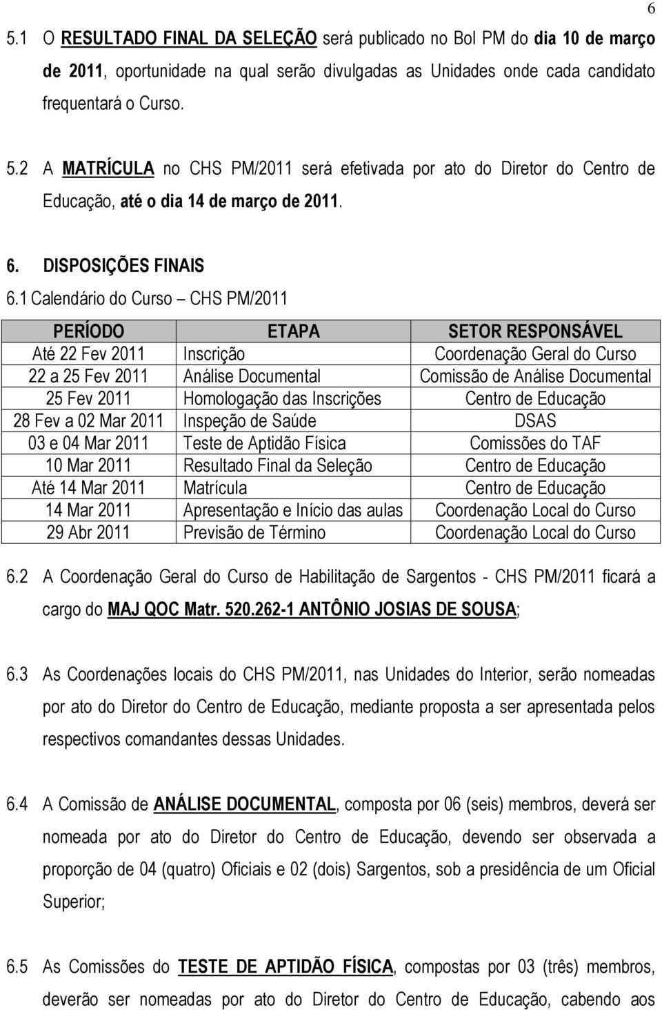 1 Calendário do Curso CHS PM/2011 PERÍODO ETAPA SETOR RESPONSÁVEL Até 22 Fev 2011 Inscrição Coordenação Geral do Curso 22 a 25 Fev 2011 Análise Documental Comissão de Análise Documental 25 Fev 2011