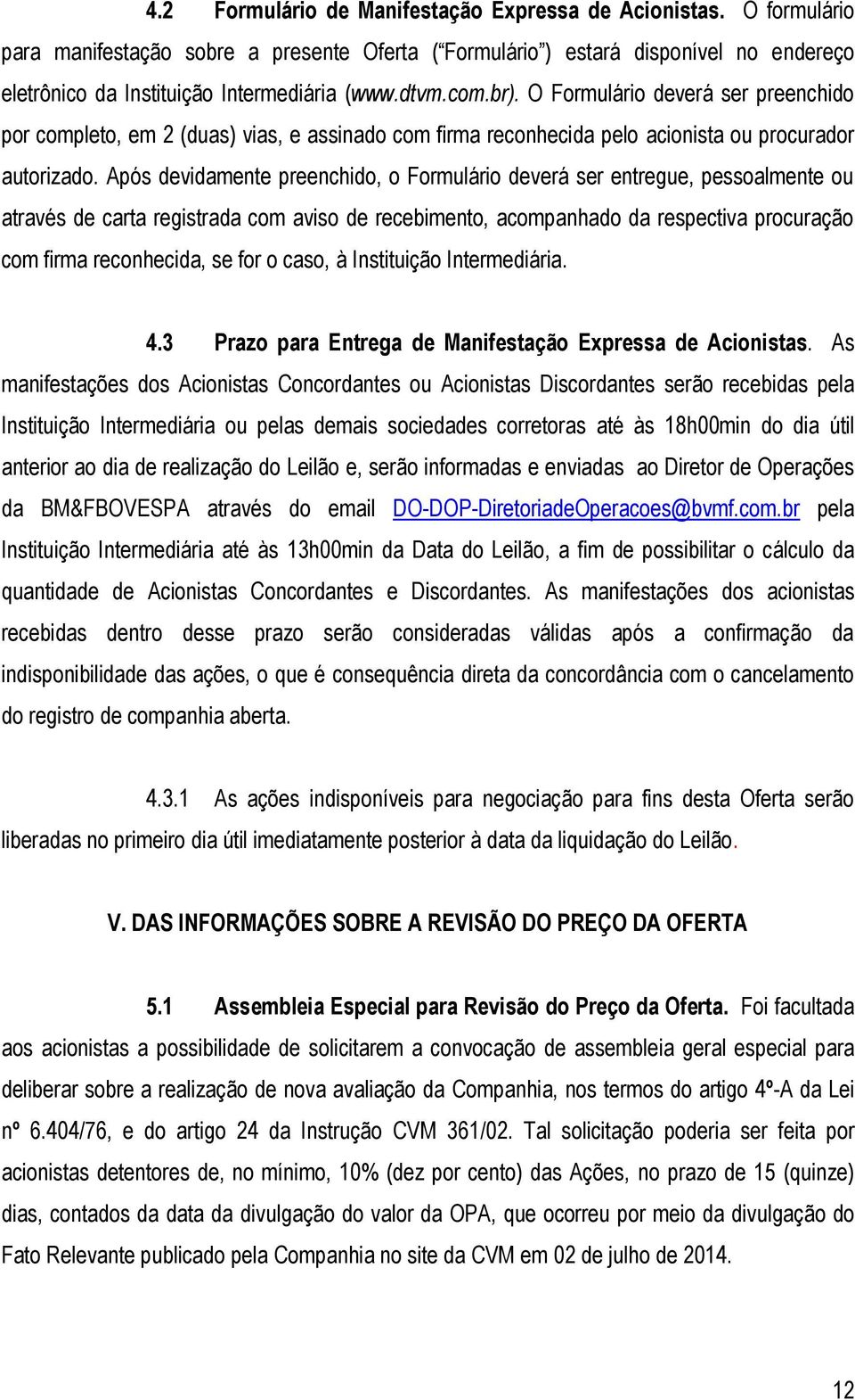 Após devidamente preenchido, o Formulário deverá ser entregue, pessoalmente ou através de carta registrada com aviso de recebimento, acompanhado da respectiva procuração com firma reconhecida, se for