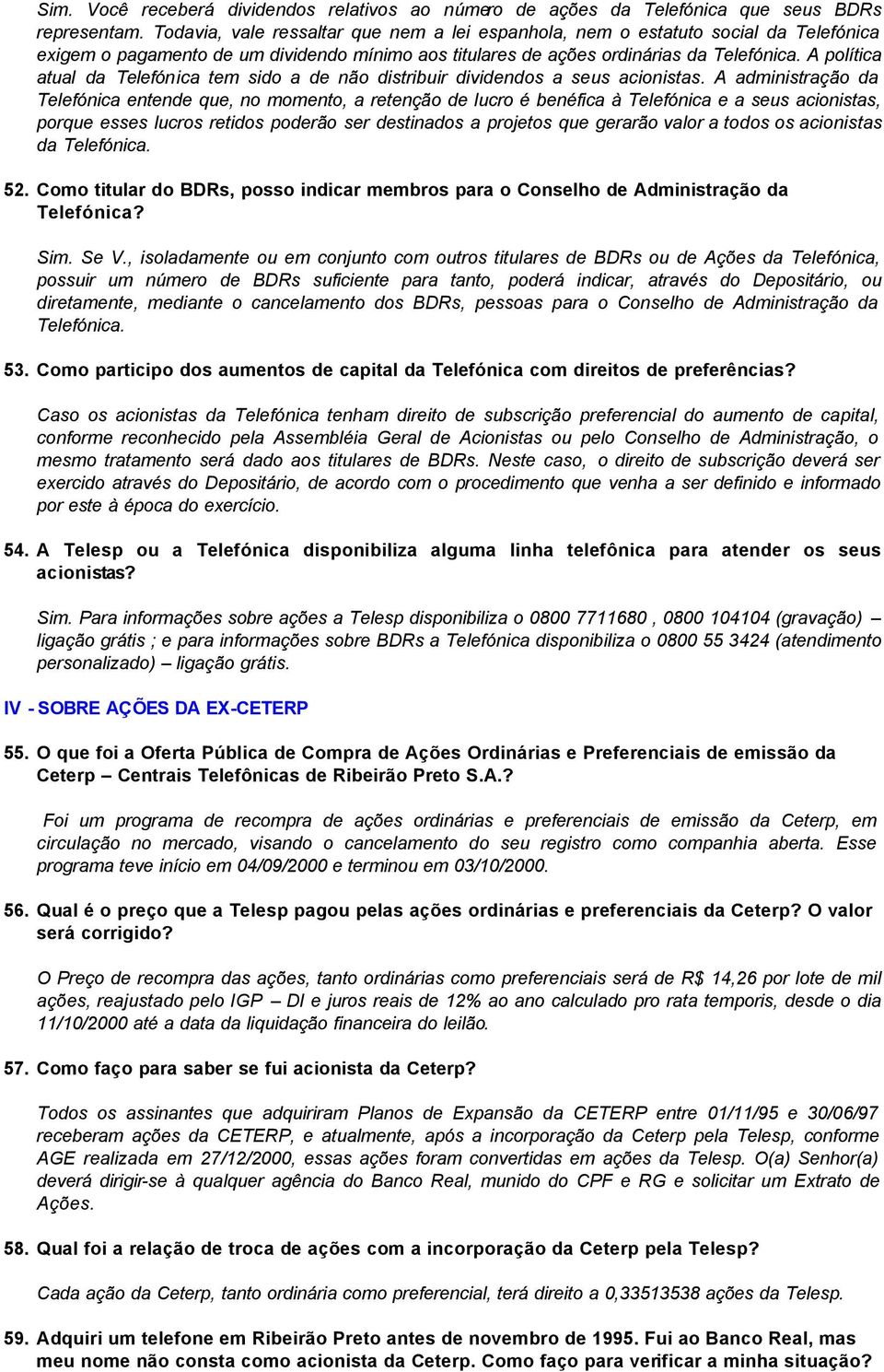 A política atual da Telefónica tem sido a de não distribuir dividendos a seus acionistas.