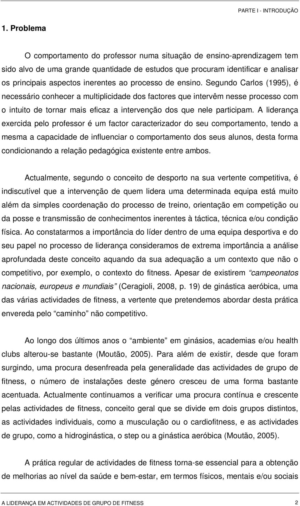 processo de ensino. Segundo Carlos (1995), é necessário conhecer a multiplicidade dos factores que intervêm nesse processo com o intuito de tornar mais eficaz a intervenção dos que nele participam.