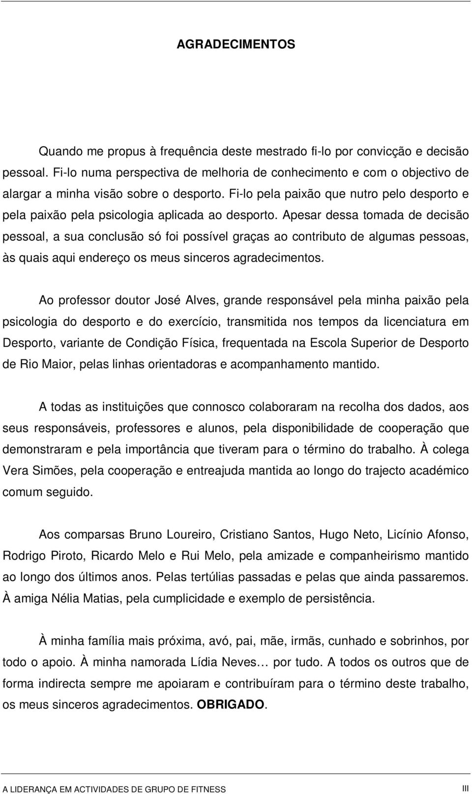 Fi-lo pela paixão que nutro pelo desporto e pela paixão pela psicologia aplicada ao desporto.