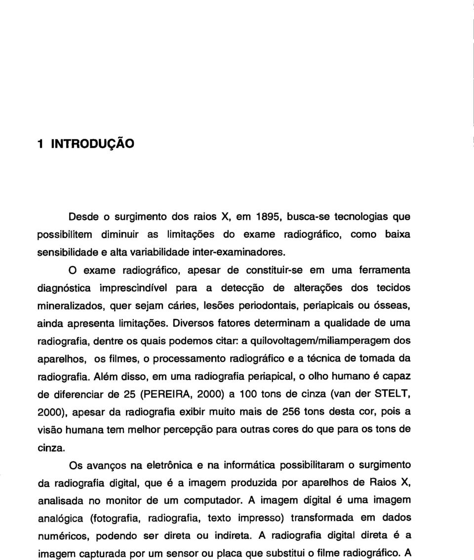 0 exame radiográfico, apesar de constituir-se em uma ferramenta diagnóstica imprescindível para a detecção de alterações dos tecidos mineralizados, quer sejam cáries, lesões periodontais, periapicais