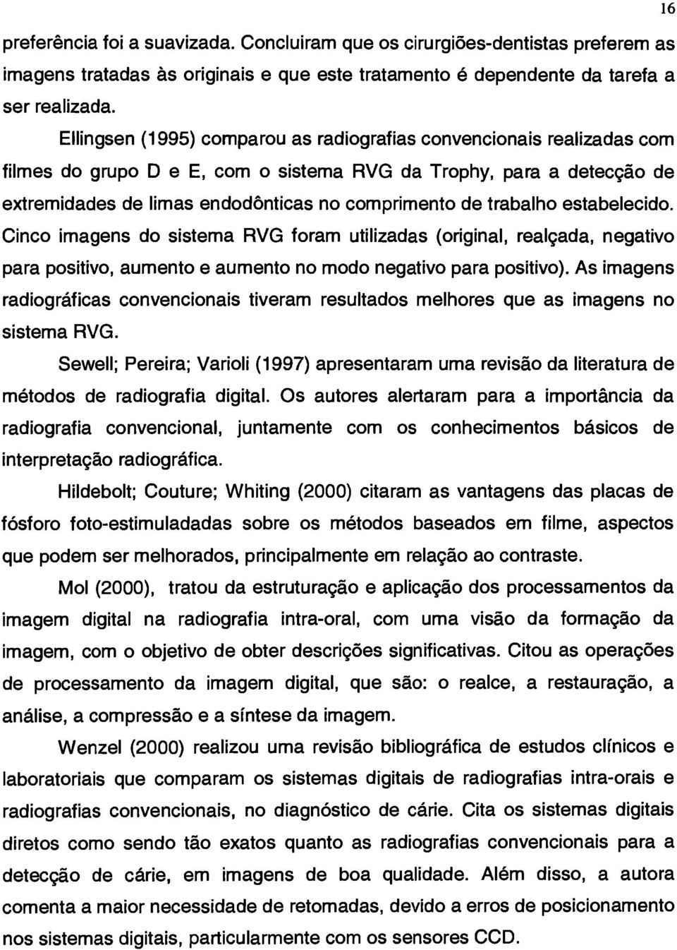 trabalho estabelecido. Cinco imagens do sistema RVG foram utilizadas (original, realçada, negativo para positivo, aumento e aumento no modo negativo para positivo).