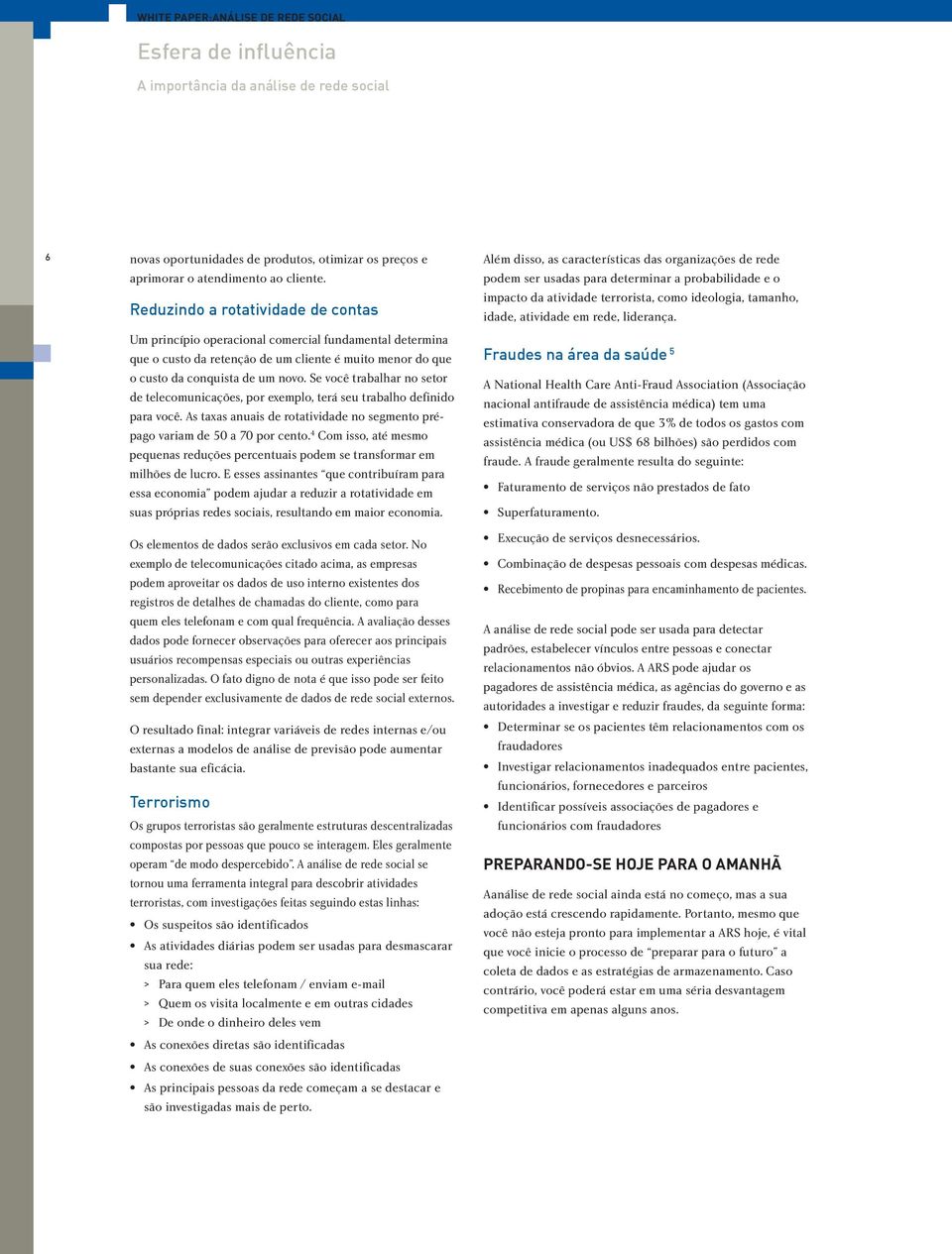 Se você trabalhar no setor de telecomunicações, por exemplo, terá seu trabalho definido para você. As taxas anuais de rotatividade no segmento prépago variam de 50 a 70 por cento.