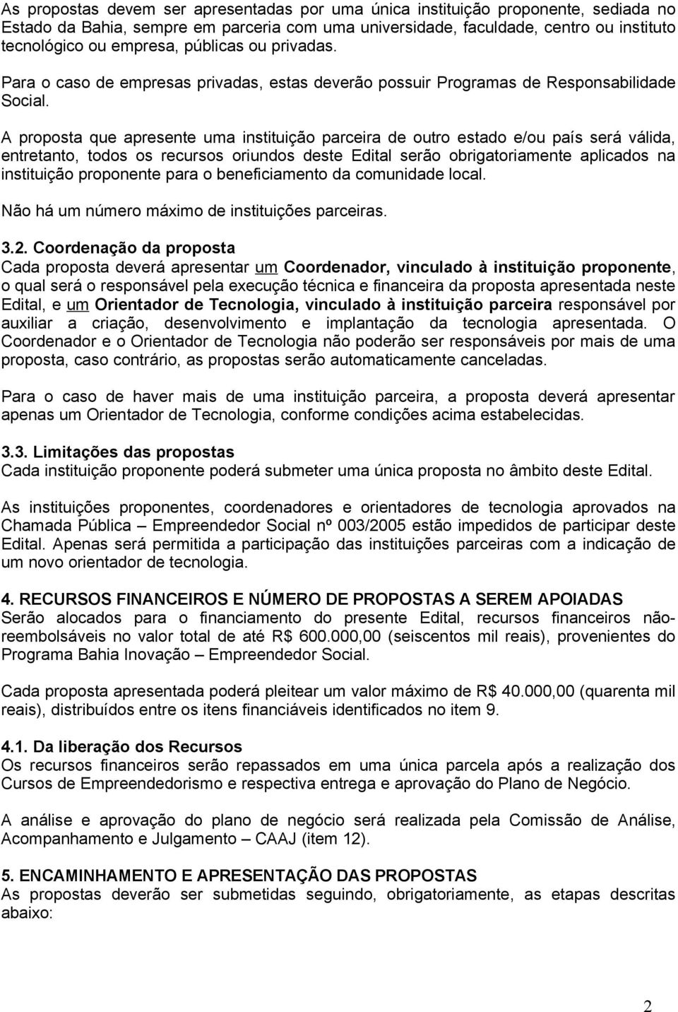 A proposta que apresente uma instituição parceira de outro estado e/ou país será válida, entretanto, todos os recursos oriundos deste Edital serão obrigatoriamente aplicados na instituição proponente