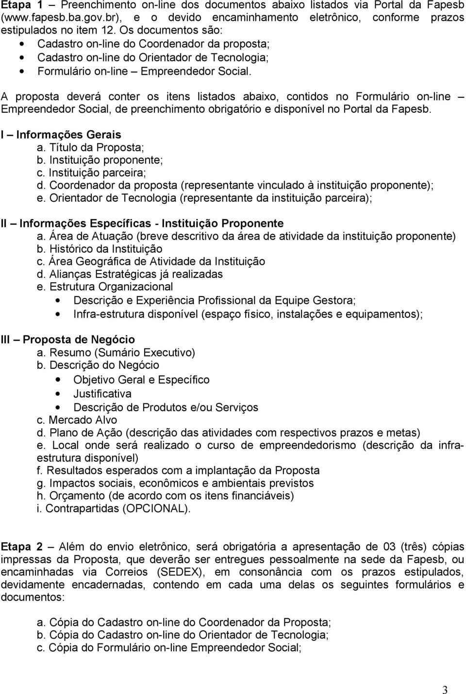 A proposta deverá conter os itens listados abaixo, contidos no Formulário on-line Empreendedor Social, de preenchimento obrigatório e disponível no Portal da Fapesb. I Informações Gerais a.