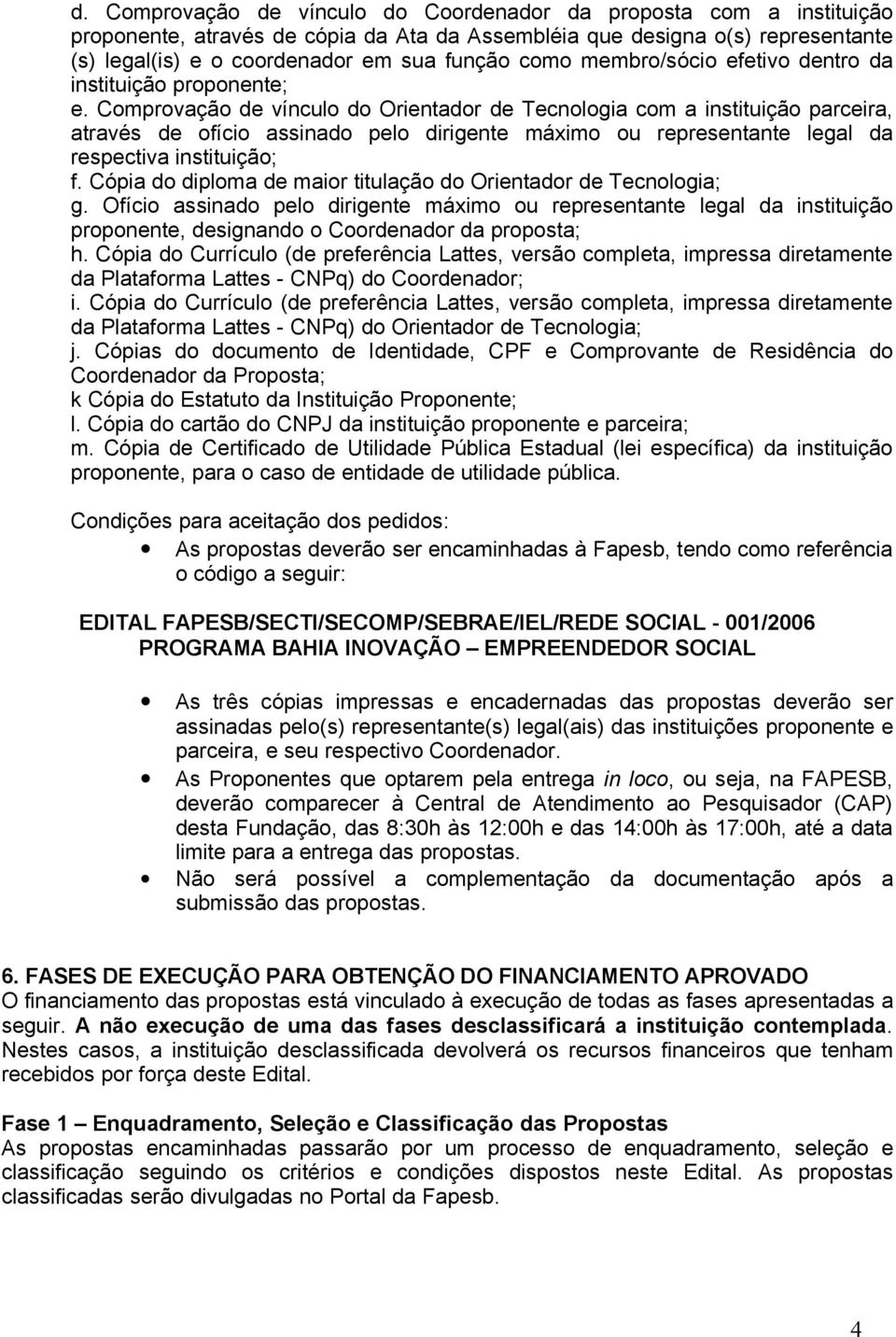 Comprovação de vínculo do Orientador de Tecnologia com a instituição parceira, através de ofício assinado pelo dirigente máximo ou representante legal da respectiva instituição; f.