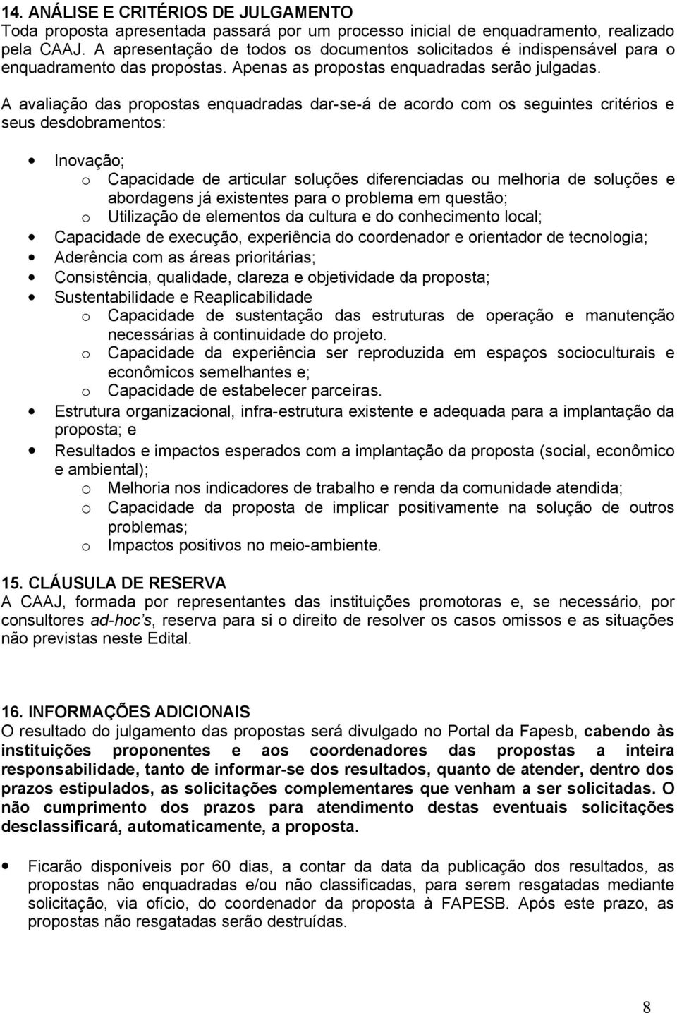 A avaliação das propostas enquadradas dar-se-á de acordo com os seguintes critérios e seus desdobramentos: Inovação; o Capacidade de articular soluções diferenciadas ou melhoria de soluções e