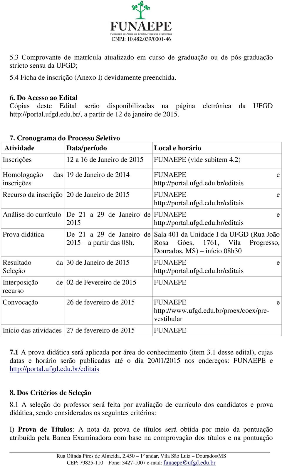 Cronograma do Processo Seletivo Atividade Data/período Local e horário Inscrições 12 a 16 de Janeiro de 2015 FUNAEPE (vide subitem 4.