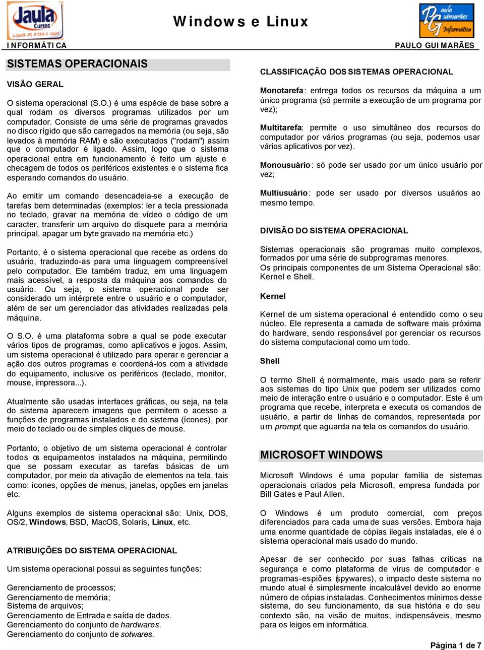 Assim, logo que o sistema operacional entra em funcionamento é feito um ajuste e checagem de todos os periféricos existentes e o sistema fica esperando comandos do usuário.