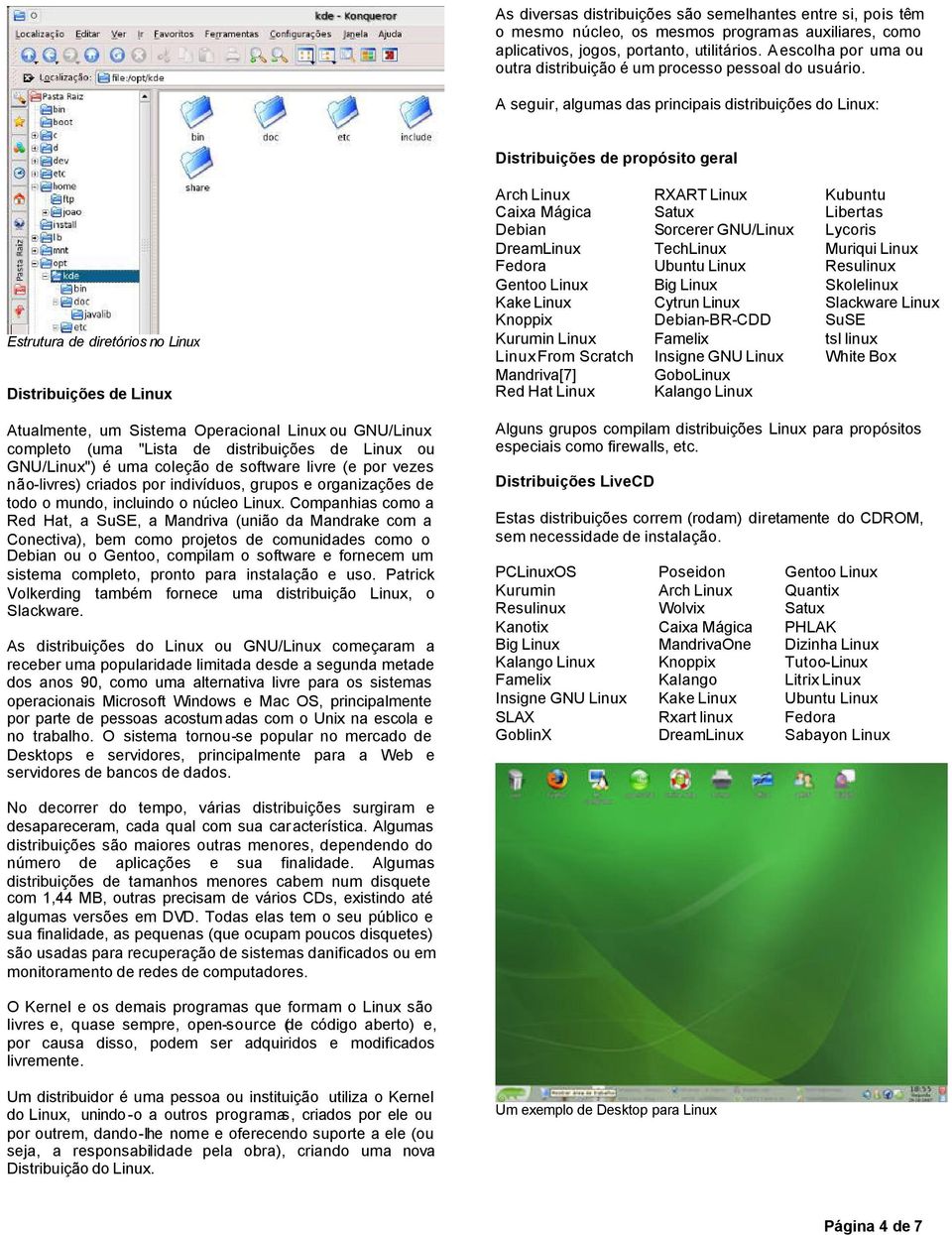 A seguir, algumas das principais distribuições do Linux: Distribuições de propósito geral Estrutura de diretórios no Linux Distribuições de Linux Atualmente, um Sistema Operacional Linux ou GNU/Linux