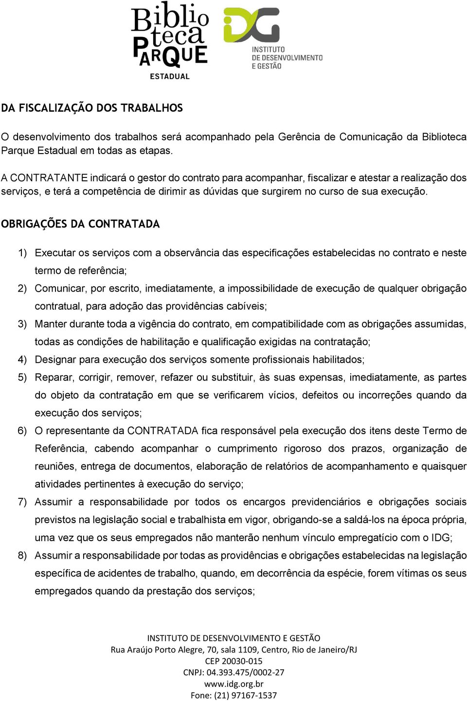 OBRIGAÇÕES DA CONTRATADA 1) Executar os serviços com a observância das especificações estabelecidas no contrato e neste termo de referência; 2) Comunicar, por escrito, imediatamente, a