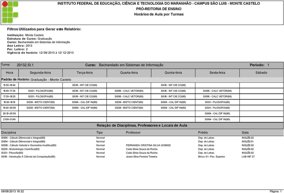 1 Curso: Bacharelado em Sistemas de Informação Período: 1 15:55~16:44 SI516 - INT CIE CO(90) SI516 - INT CIE CO(90) 16:45~17:34 SI331 - FILOSOFIA(60) SI516 - INT CIE CO(90) SI006 - CALC VETOR(60)