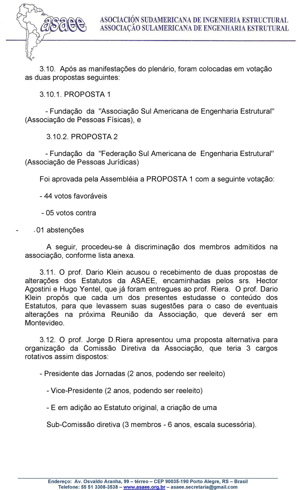 favoráveis - 05 votos contra - - 01 abstenções A seguir, procedeu-se à discriminação dos membros admitidos na associação, conforme lista anexa. 3.11. O prof.