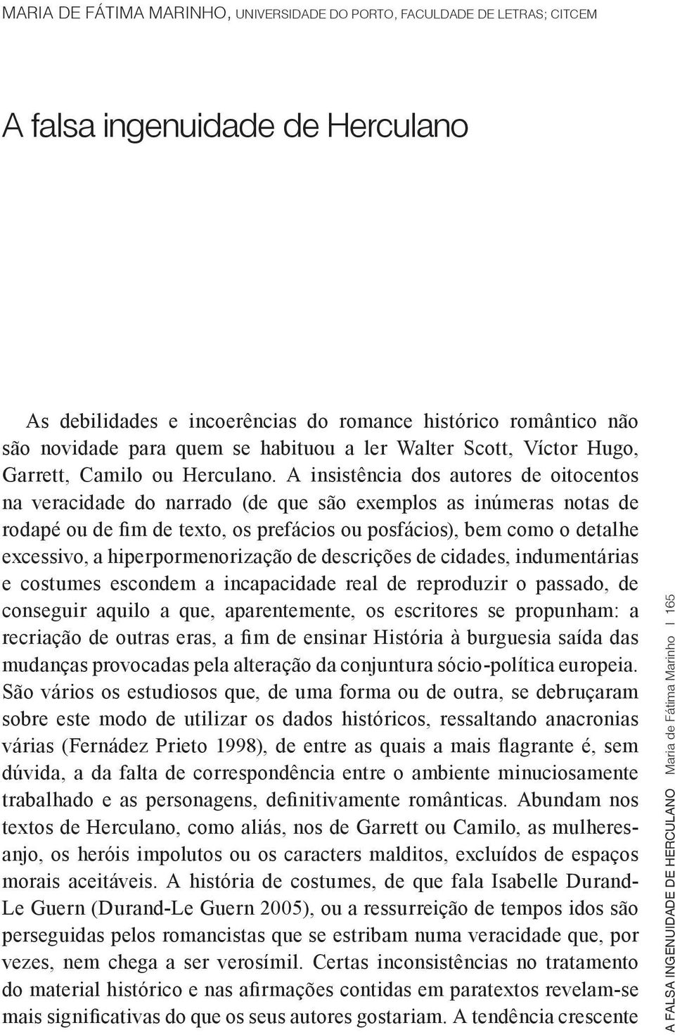 A insistência dos autores de oitocentos na veracidade do narrado (de que são exemplos as inúmeras notas de rodapé ou de fim de texto, os prefácios ou posfácios), bem como o detalhe excessivo, a