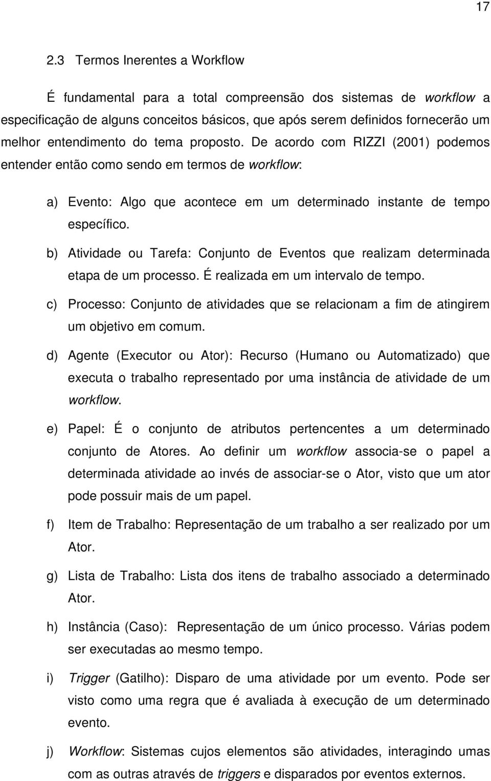 b) Atividade ou Tarefa: Conjunto de Eventos que realizam determinada etapa de um processo. É realizada em um intervalo de tempo.