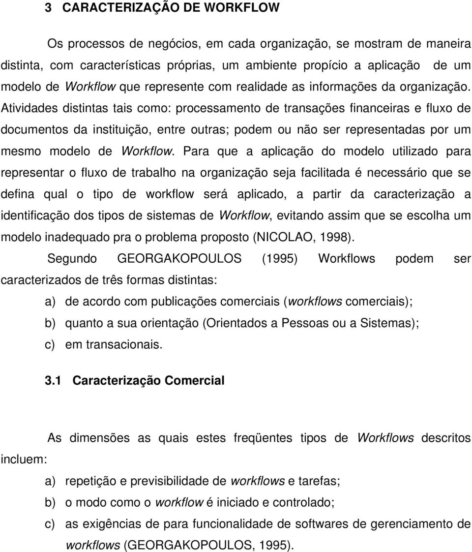 Atividades distintas tais como: processamento de transações financeiras e fluxo de documentos da instituição, entre outras; podem ou não ser representadas por um mesmo modelo de Workflow.