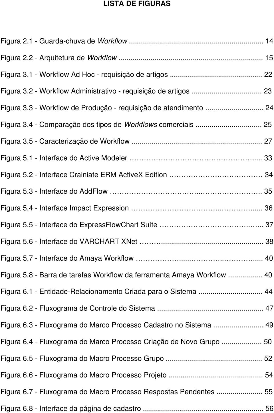 5 - Caracterização de Workflow... 27 Figura 5.1 - Interface do Active Modeler... 33 Figura 5.2 - Interface Crainiate ERM ActiveX Edition 34 Figura 5.3 - Interface do AddFlow.... 35 Figura 5.