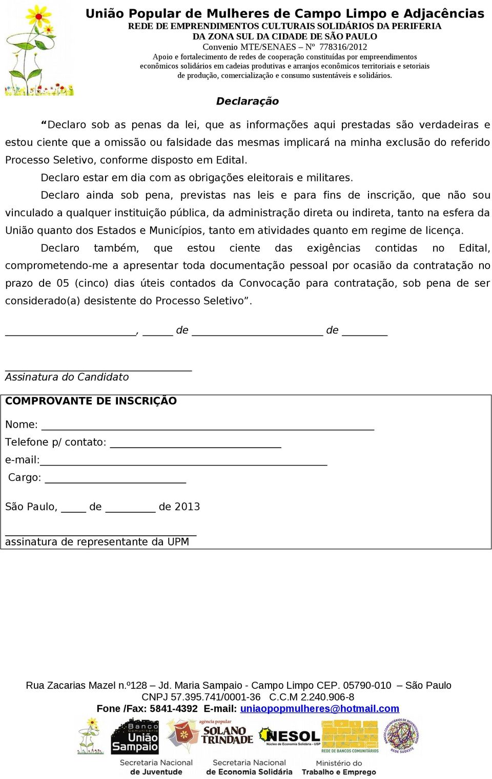 Declaro ainda sob pena, previstas nas leis e para fins de inscrição, que não sou vinculado a qualquer instituição pública, da administração direta ou indireta, tanto na esfera da União quanto dos