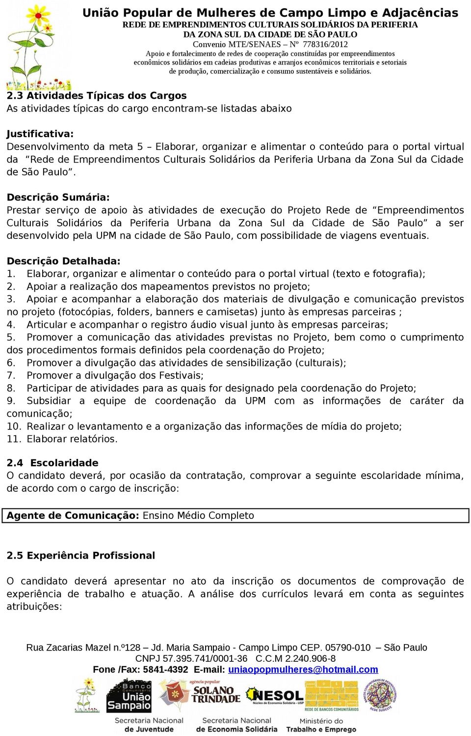 Descrição Sumária: Prestar serviço de apoio às atividades de execução do Projeto Rede de Empreendimentos Culturais Solidários da Periferia Urbana da Zona Sul da Cidade de São Paulo a ser desenvolvido