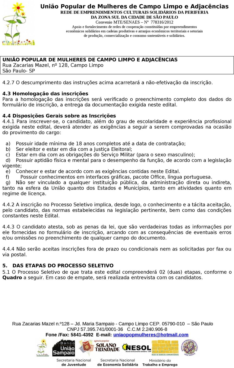 3 Homologação das inscrições Para a homologação das inscrições será verificado o preenchimento completo dos dados do formulário de inscrição, a entrega da documentação exigida neste edital. 4.