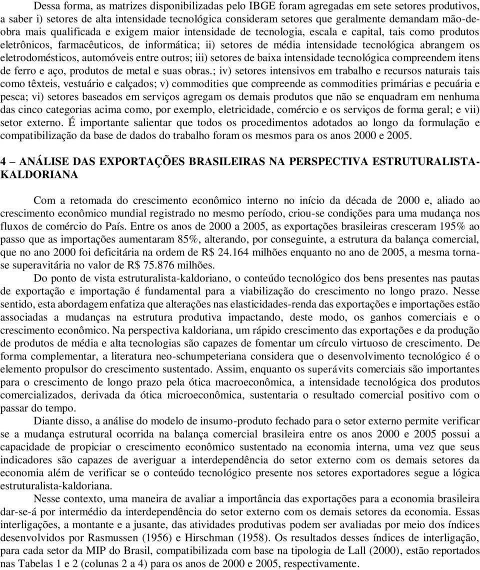 abrangem os eletrodomésticos, automóveis entre outros; iii) setores de baixa intensidade tecnológica compreendem itens de ferro e aço, produtos de metal e suas obras.