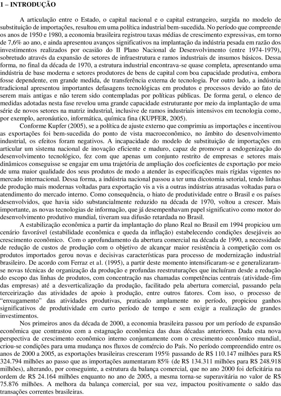 implantação da indústria pesada em razão dos investimentos realizados por ocasião do II Plano Nacional de Desenvolvimento (entre 1974-1979), sobretudo através da expansão de setores de infraestrutura