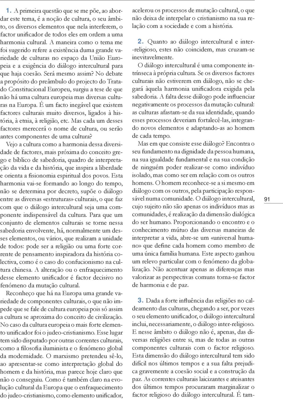 Será mesmo assim? No debate a propósito do preâmbulo do projecto do Tratado Constitucional Europeu, surgiu a tese de que não há uma cultura europeia mas diversas culturas na Europa.