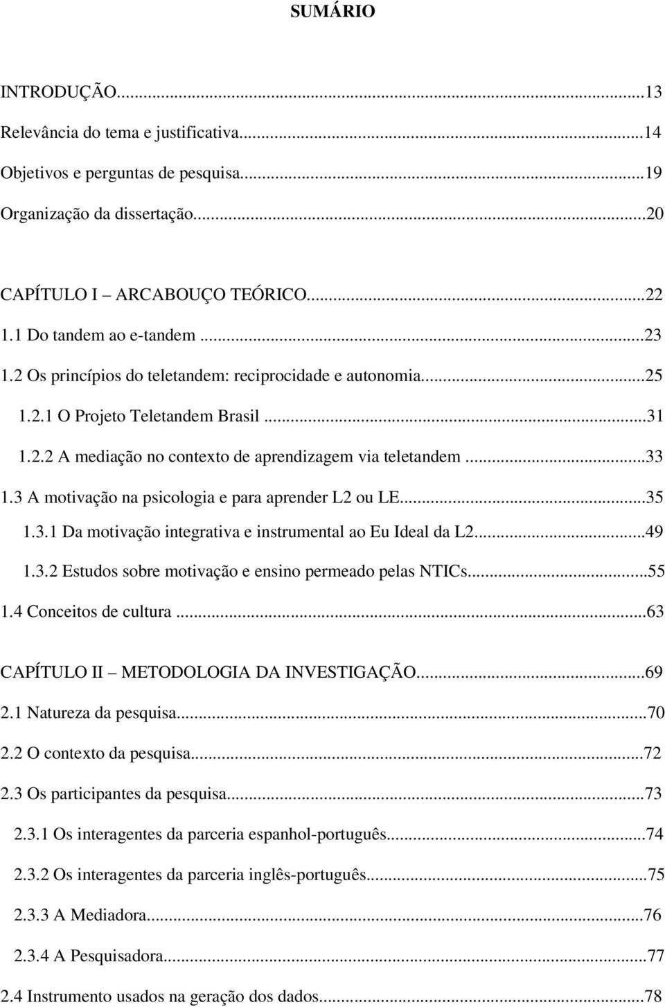 3 A motivação na psicologia e para aprender L2 ou LE...35 1.3.1 Da motivação integrativa e instrumental ao Eu Ideal da L2...49 1.3.2 Estudos sobre motivação e ensino permeado pelas NTICs...55 1.