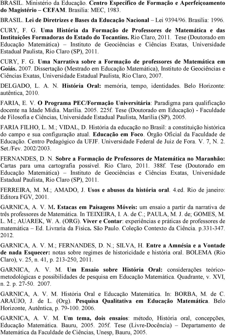 Tese (Doutorado em Educação Matemática) Instituto de Geociências e Ciências Exatas, Universidade Estadual Paulista, Rio Claro (SP), 2011. CURY, F. G. Uma Narrativa sobre a Formação de professores de Matemática em Goiás.