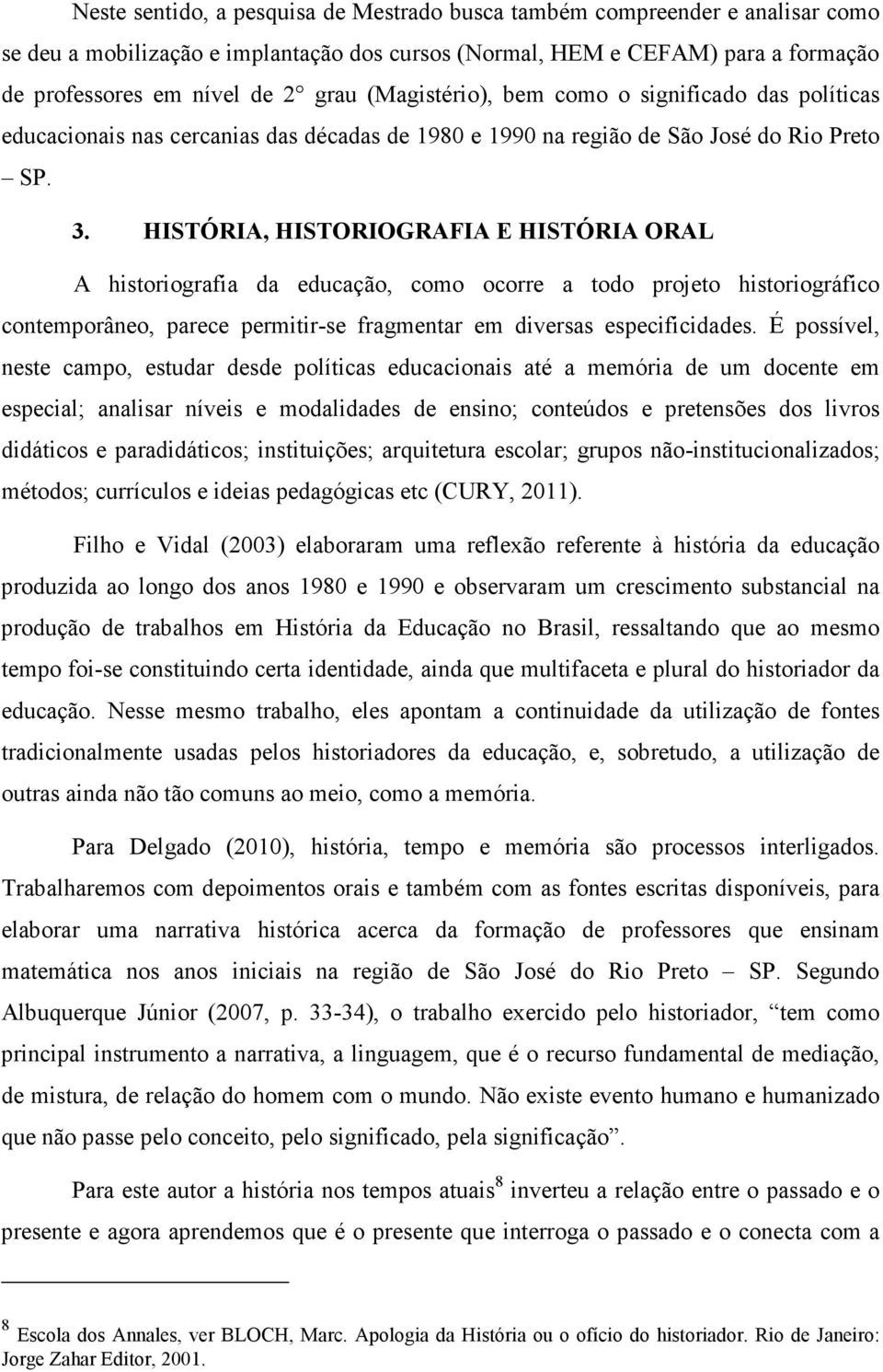 HISTÓRIA, HISTORIOGRAFIA E HISTÓRIA ORAL A historiografia da educação, como ocorre a todo projeto historiográfico contemporâneo, parece permitir-se fragmentar em diversas especificidades.