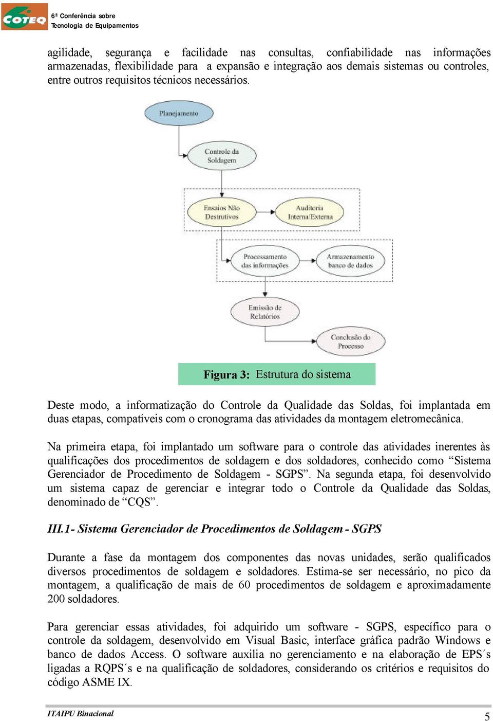 Figura 3: Estrutura do sistema Deste modo, a informatização do Controle da Qualidade das Soldas, foi implantada em duas etapas, compatíveis com o cronograma das atividades da montagem eletromecânica.