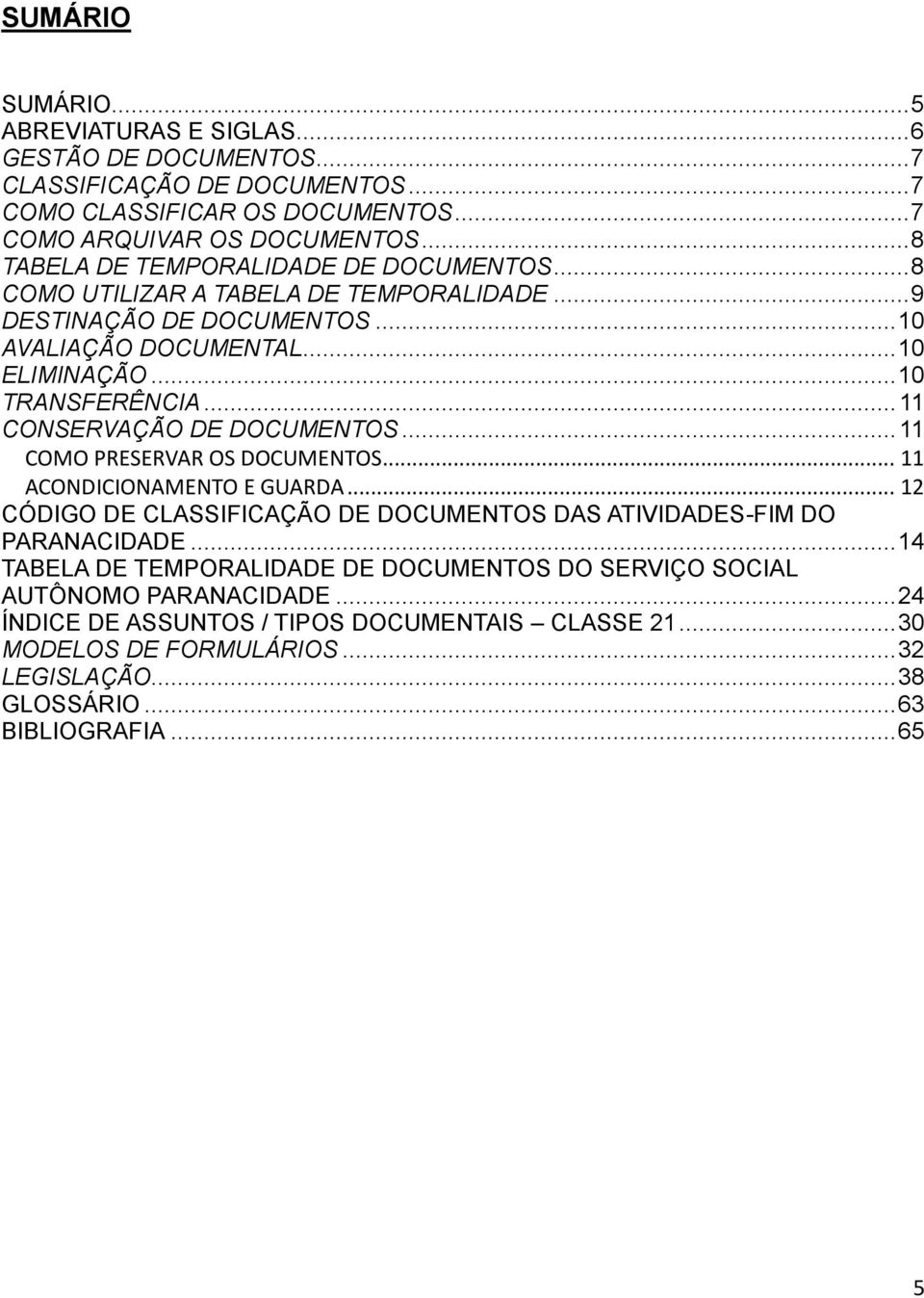 .. 11 CONSERVAÇÃO DE DOCUMENTOS... 11 COMO PRESERVAR OS DOCUMENTOS... 11 ACONDICIONAMENTO E GUARDA... 12 CÓDIGO DE CLASSIFICAÇÃO DE DOCUMENTOS DAS ATIVIDADES-FIM DO PARANACIDADE.