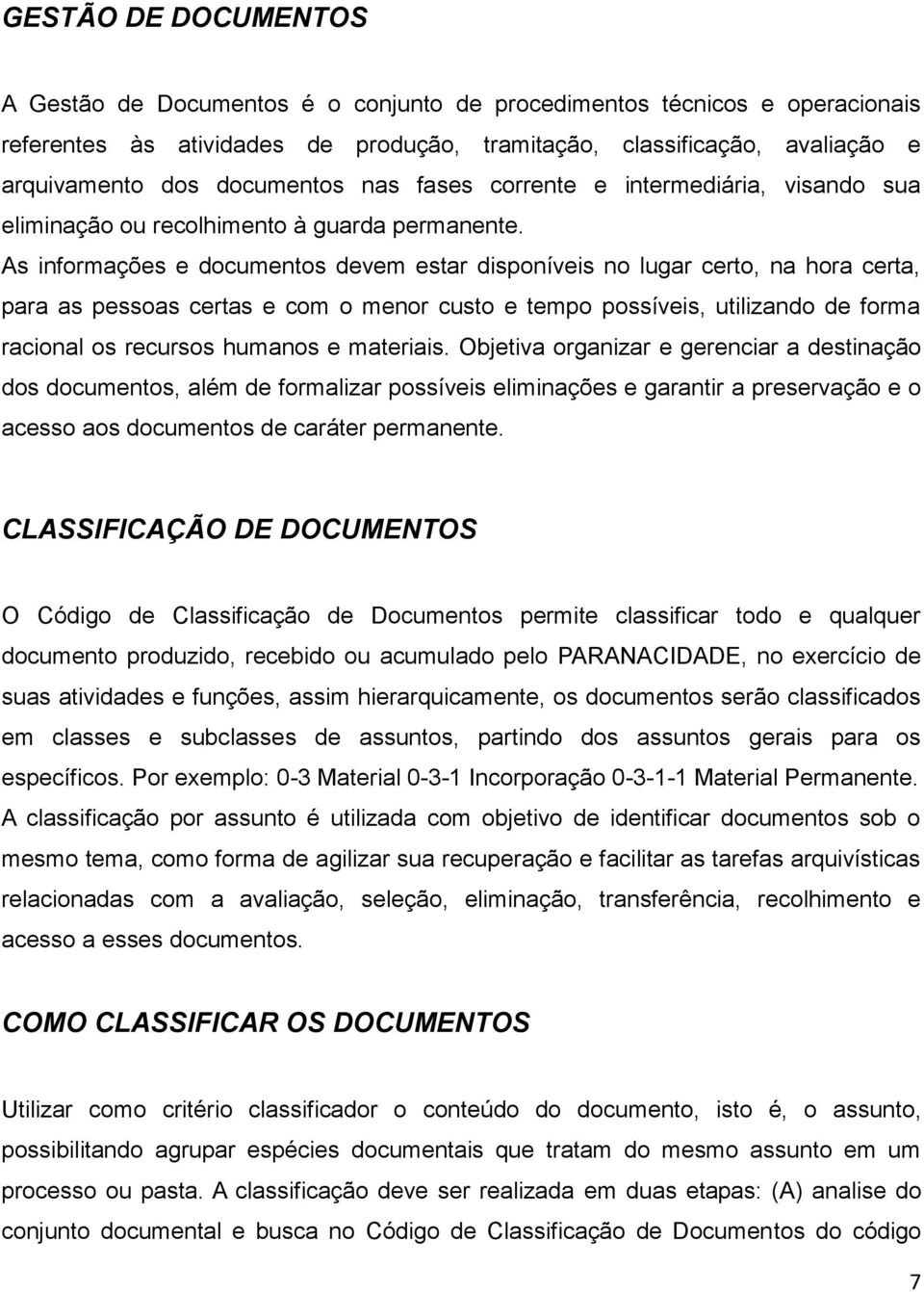 As informações e documentos devem estar disponíveis no lugar certo, na hora certa, para as pessoas certas e com o menor custo e tempo possíveis, utilizando de forma racional os recursos humanos e